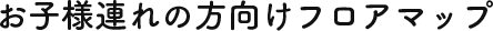 お子様連れの方向けフロアマップ