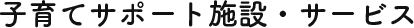 子育てサポート施設・サービス